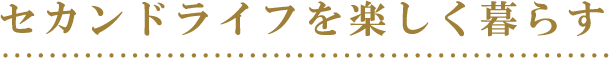 セカンドライフを楽しく暮らす